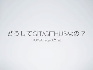 どうしてGIT/GITHUBなの？
     TO/GA ProjectとGit
 