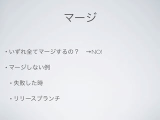 マージ

• いずれ全てマージするの？ →NO!


• マージしない例


• 失敗した時


• リリースブランチ
 
