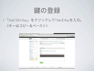 の登録
• 「Add   SSH Key」をクリックしてTitleとKeyを入力。
 （キーはコピー＆ペースト）
 