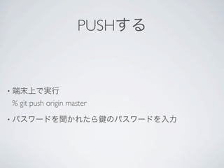 PUSHする


•   端末上で実行
    % git push origin master

•   パスワードを聞かれたら                のパスワードを入力
 