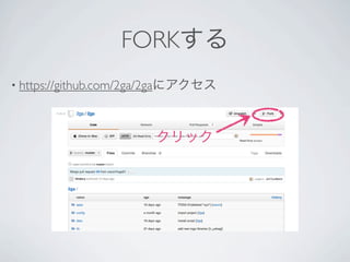 FORKする
• https://github.com/2ga/2gaにアクセス




                       クリック
 