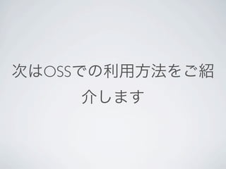 次はOSSでの利用方法をご紹
    介します
 