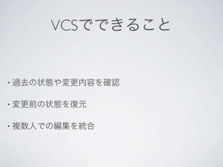 VCSでできること


• 過去の状態や変更内容を確認


• 変更前の状態を復元


• 複数人での編集を統合
 