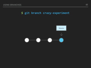USING BRANCHES 40
$	git	branch	crazy-experiment
 