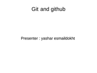 Git and github
Presenter : yashar esmaildokht
 