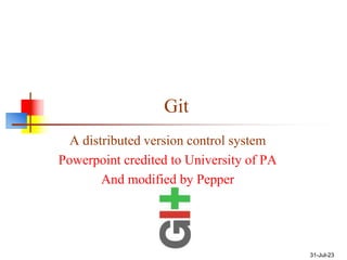 Git
A distributed version control system
Powerpoint credited to University of PA
And modified by Pepper
31-Jul-23
 