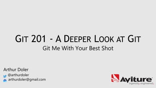 GIT 201 - A DEEPER LOOK AT GIT
Git Me With Your Best Shot
Arthur Doler
@arthurdoler
arthurdoler@gmail.com
 