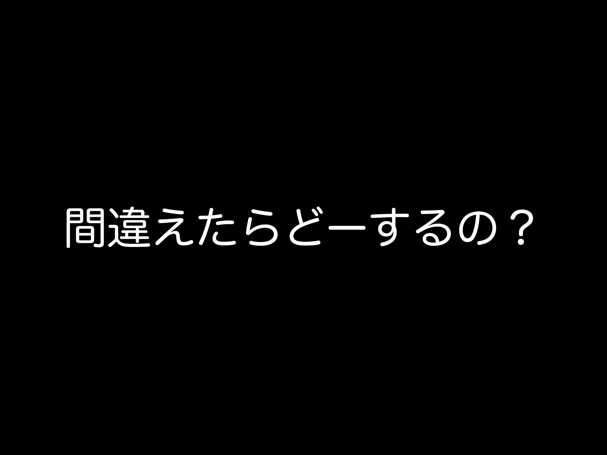 間違えたらどーするの？
 