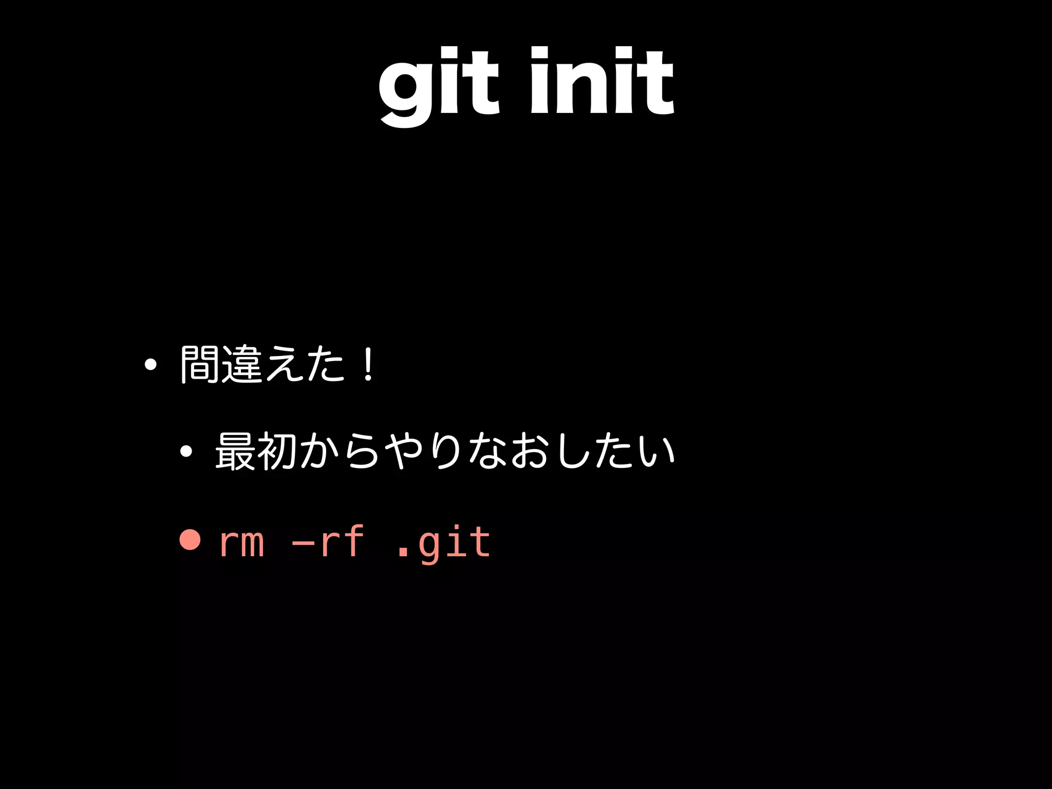 git init
•間違えた！
•最初からやりなおしたい
•rm -rf .git
 