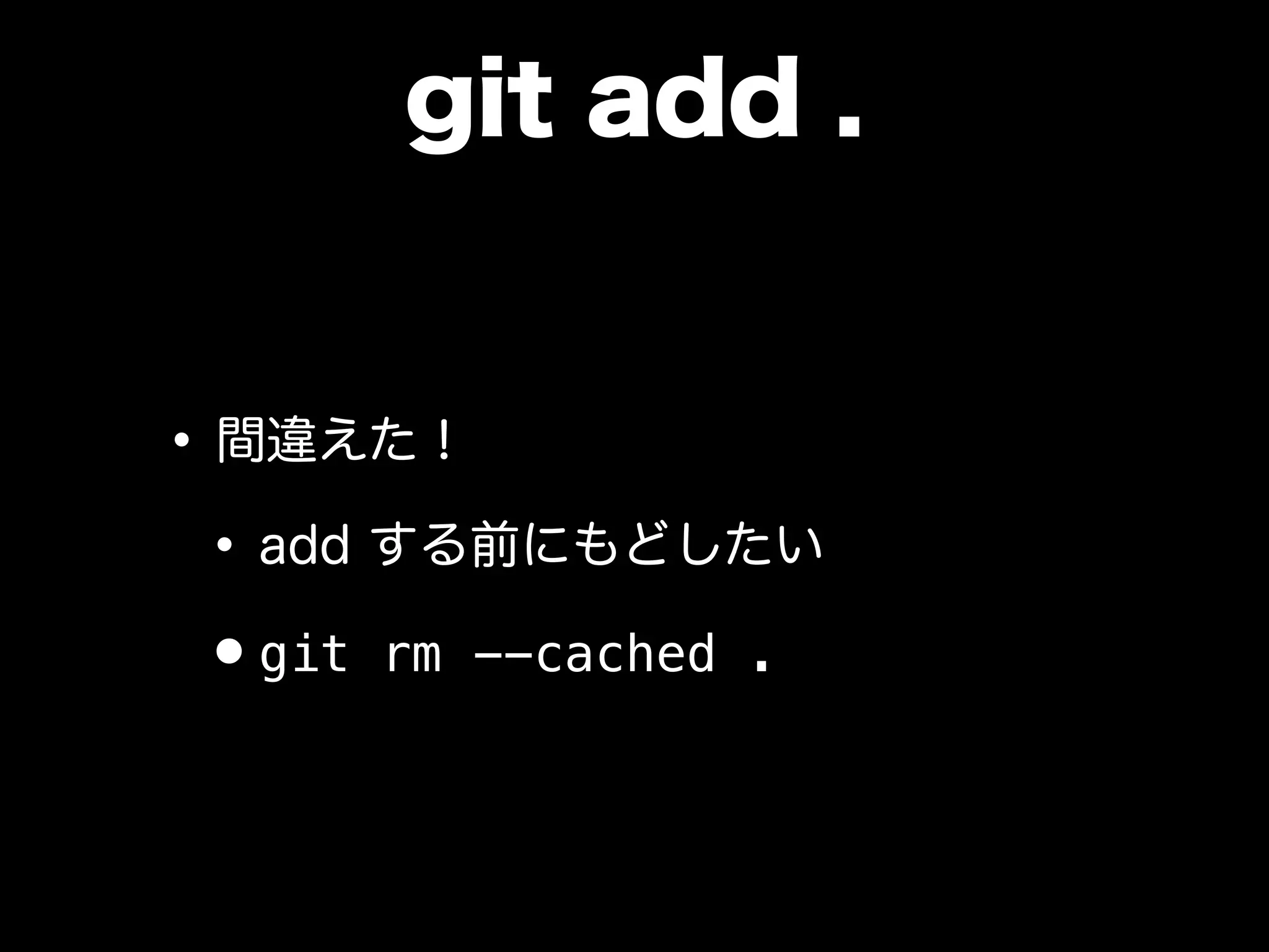 git add .
•間違えた！
•add する前にもどしたい
•git rm --cached .
 