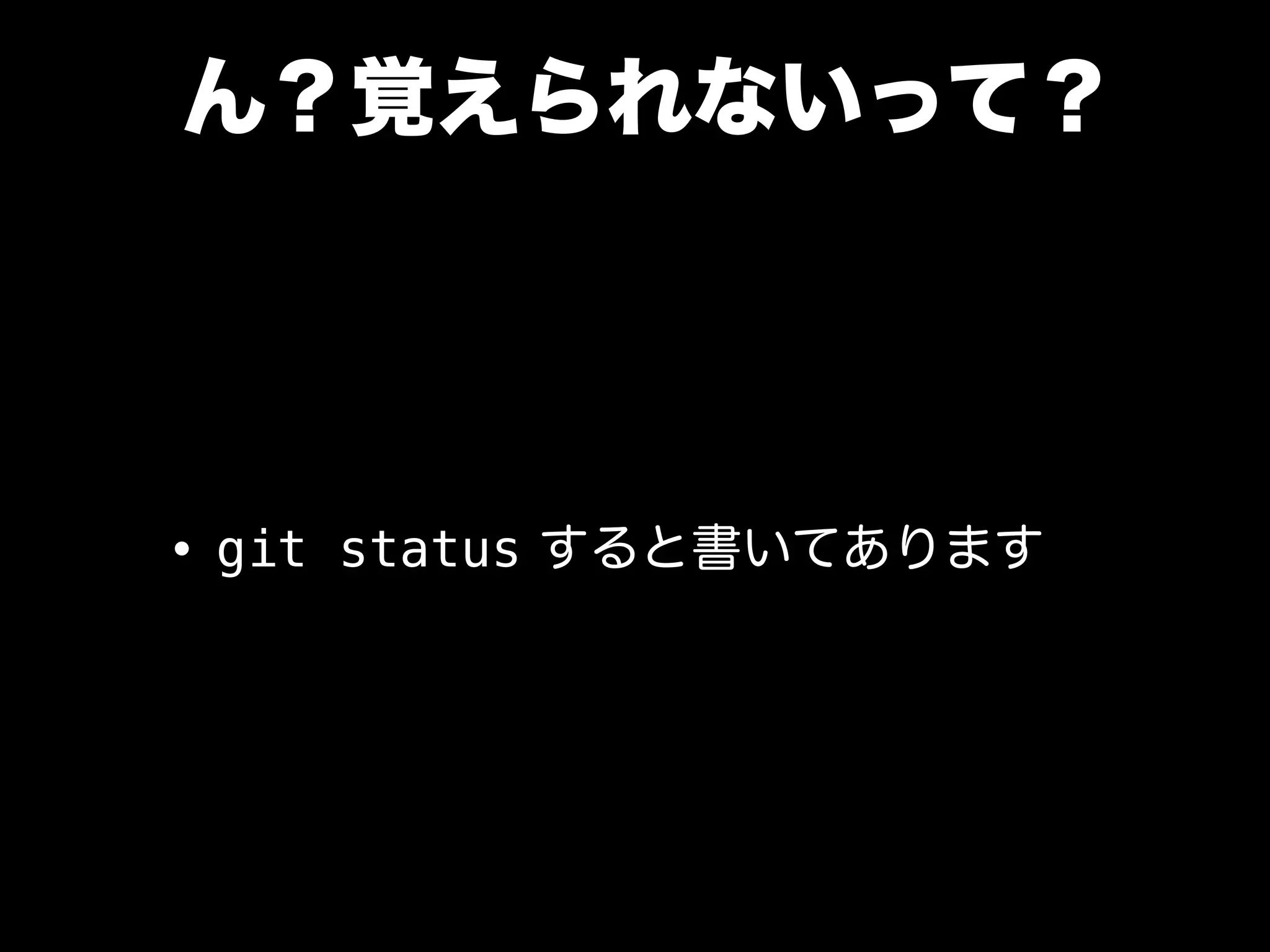ん？覚えられないって？
•git status すると書いてあります
 