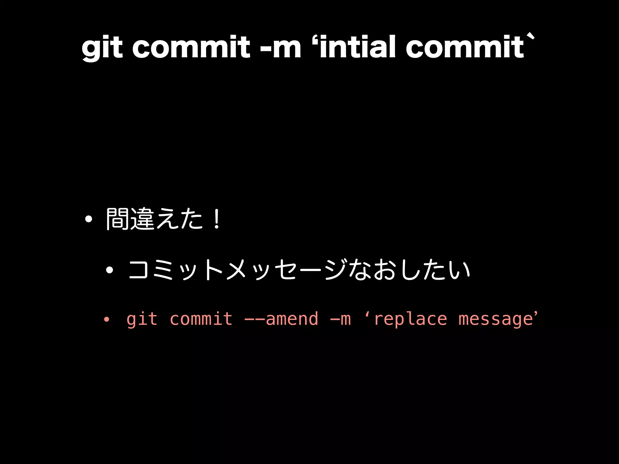 git commit -m intial commit`
•間違えた！
•コミットメッセージなおしたい
• git commit --amend -m ‘replace message
 
