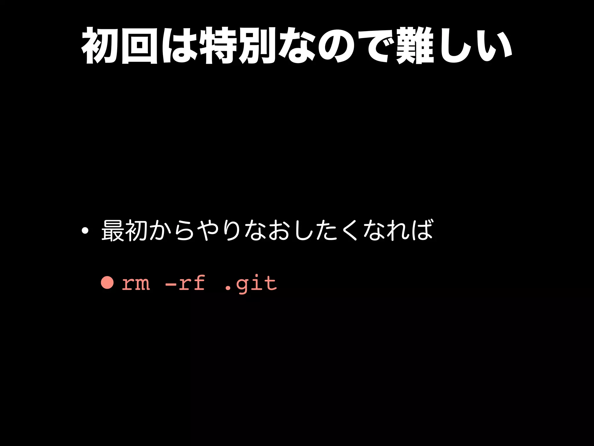 初回は特別なので難しい
•最初からやりなおしたくなれば
•rm -rf .git
 