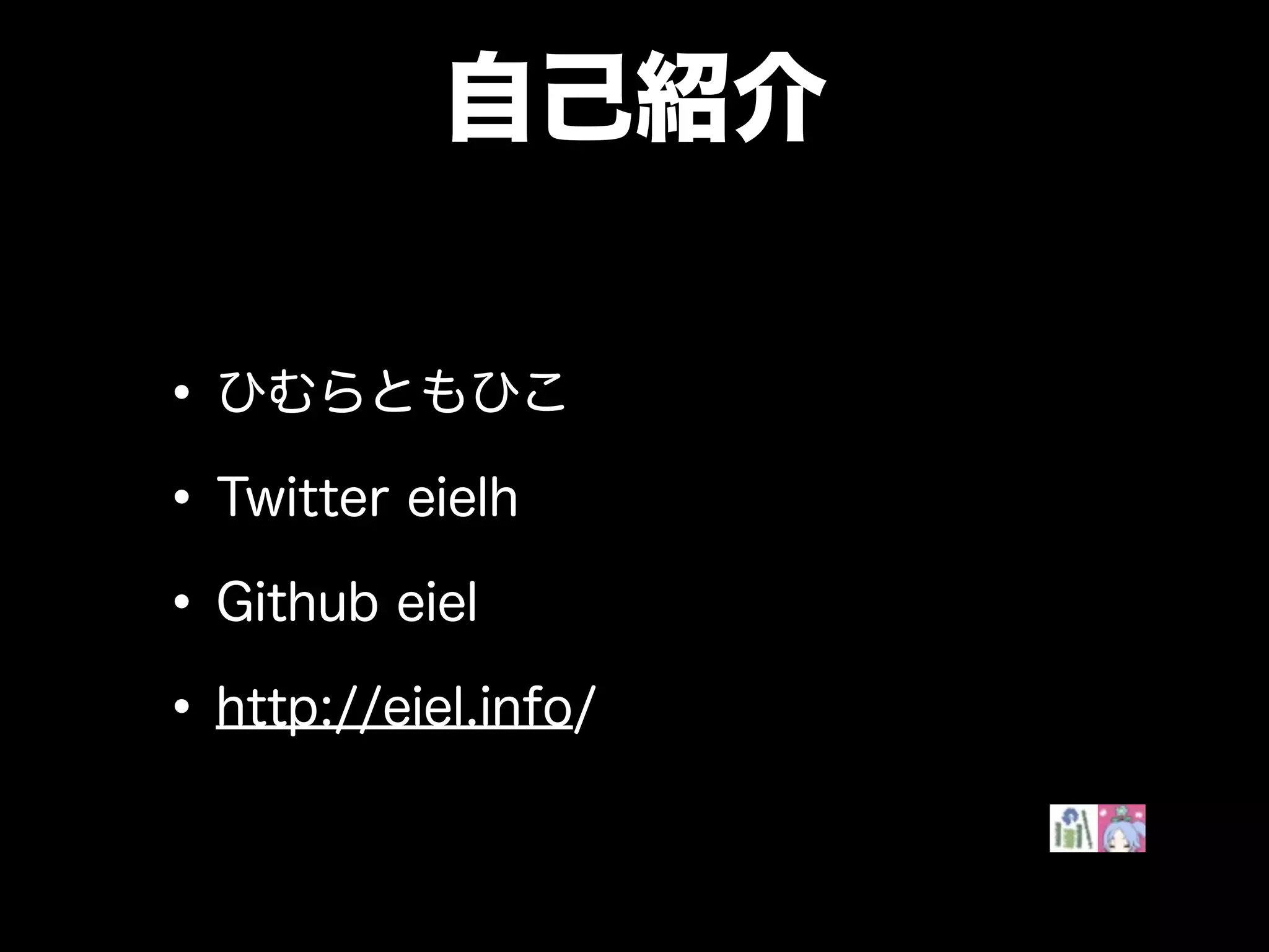 自己紹介
•ひむらともひこ
•Twitter eielh
•Github eiel
•http://eiel.info/
 