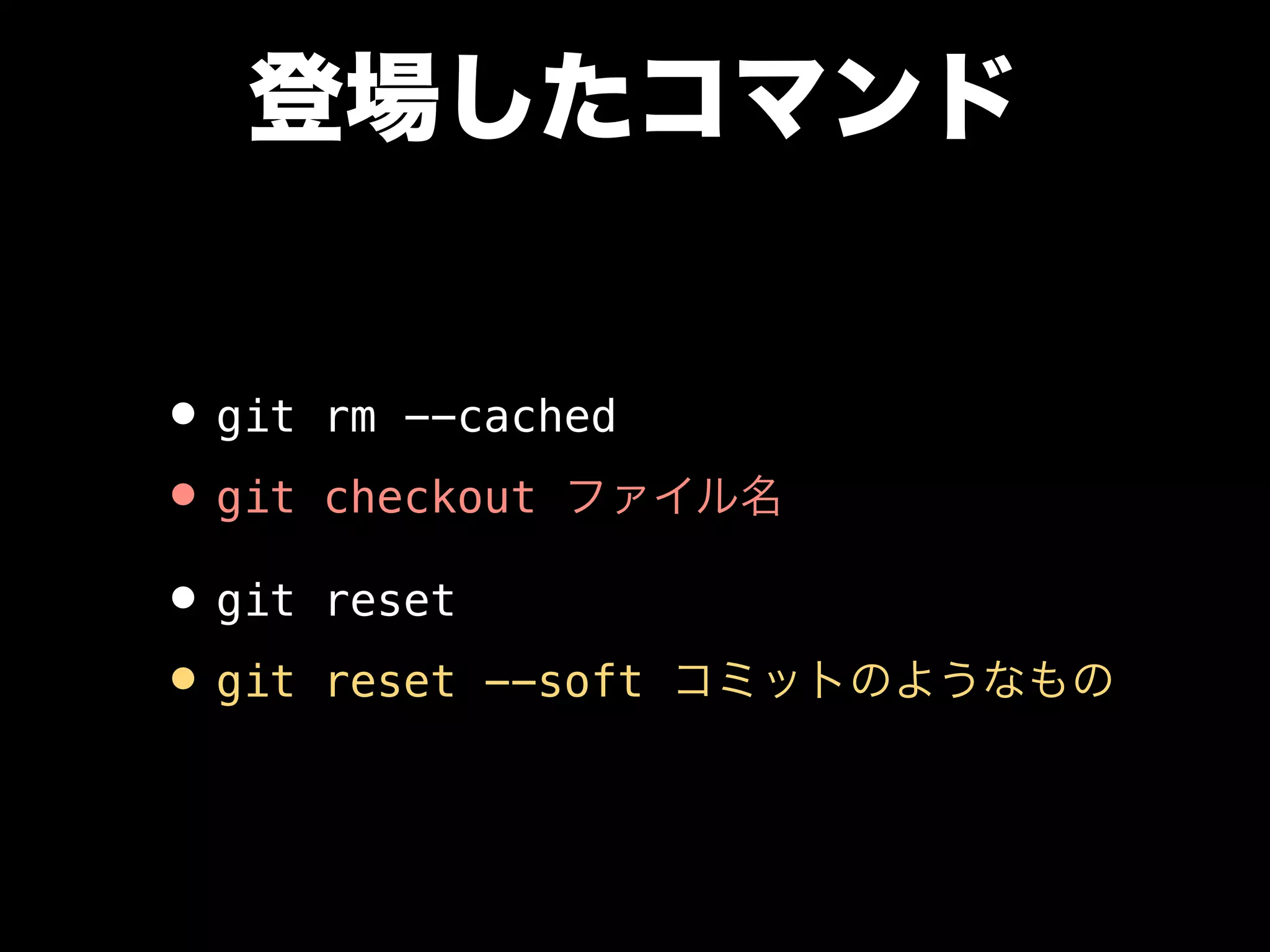 登場したコマンド
•git rm --cached
•git checkout ファイル名
•git reset
•git reset --soft コミットのようなもの
 