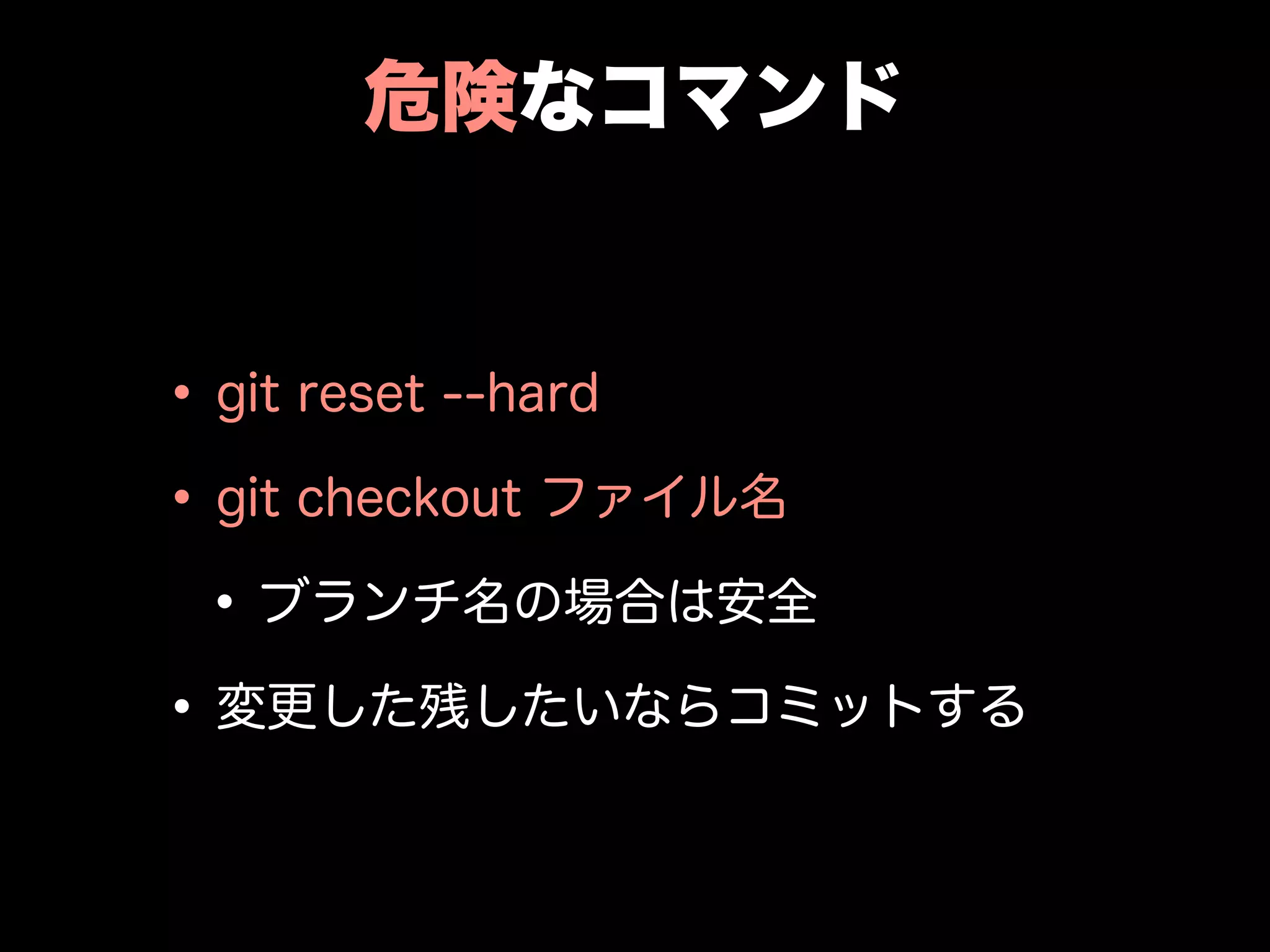 危険なコマンド
•git reset --hard
•git checkout ファイル名
•ブランチ名の場合は安全
•変更した残したいならコミットする
 
