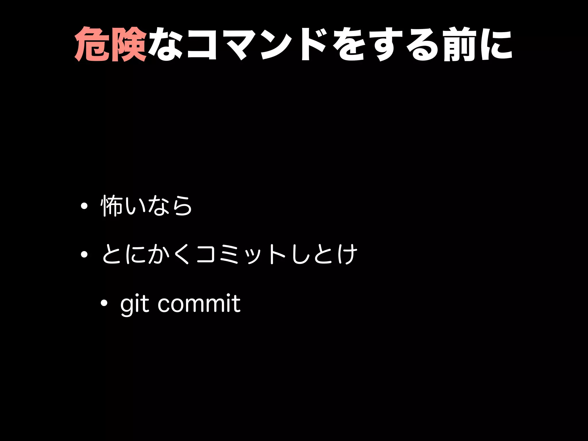 危険なコマンドをする前に
•怖いなら
•とにかくコミットしとけ
•git commit
 