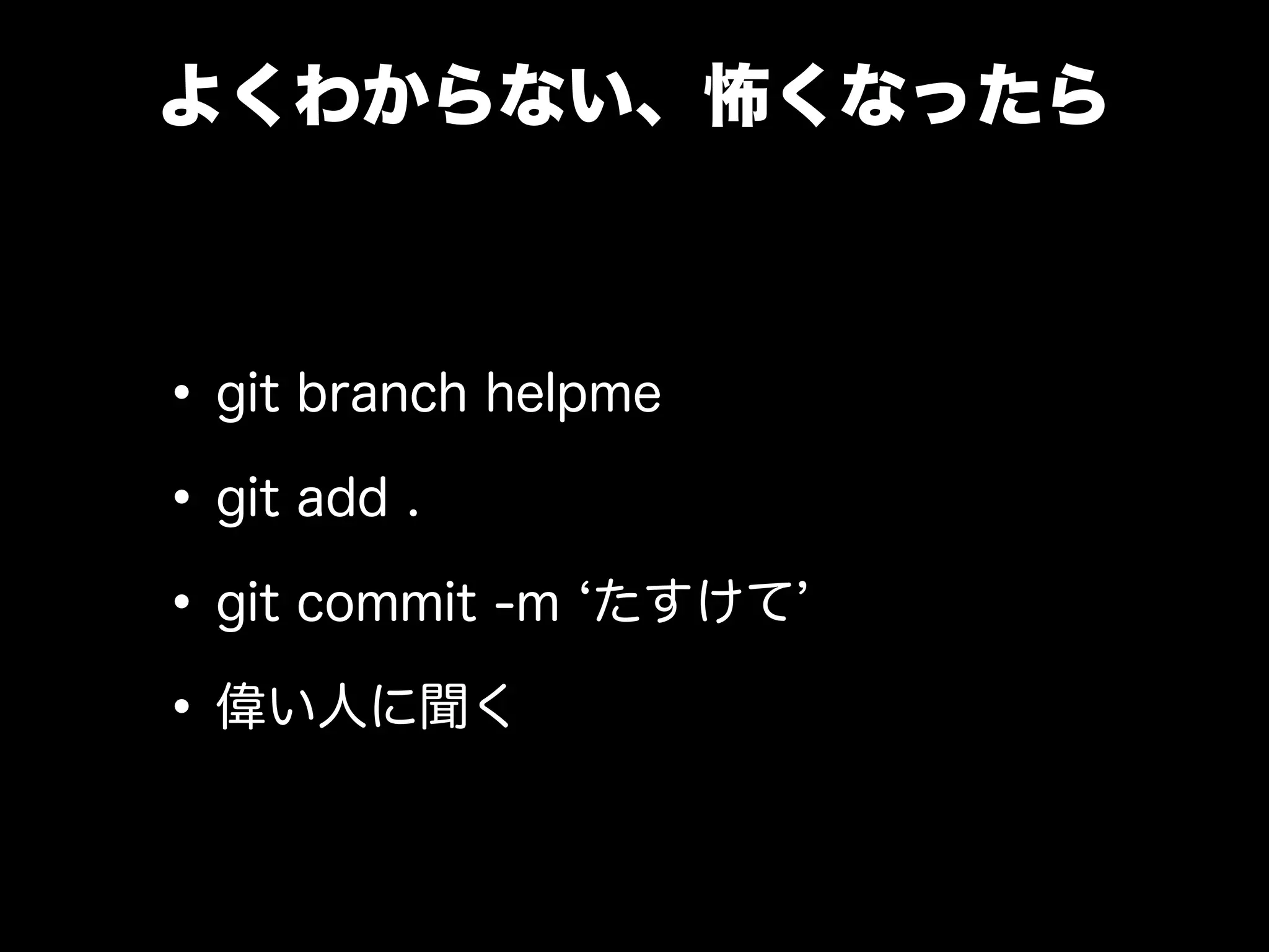 よくわからない、怖くなったら
•git branch helpme
•git add .
•git commit -m たすけて
•偉い人に聞く
 