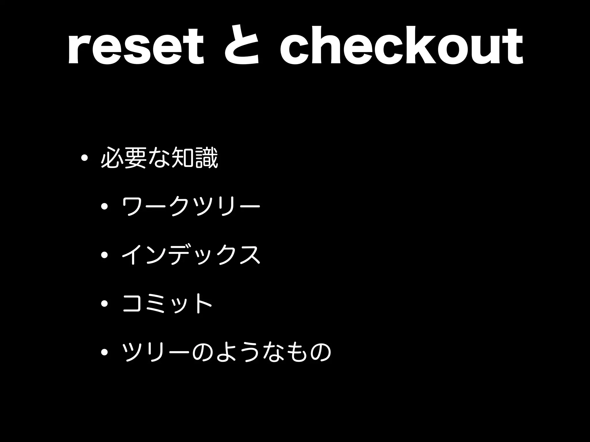 reset と checkout
•必要な知識
•ワークツリー
•インデックス
•コミット
•ツリーのようなもの
 