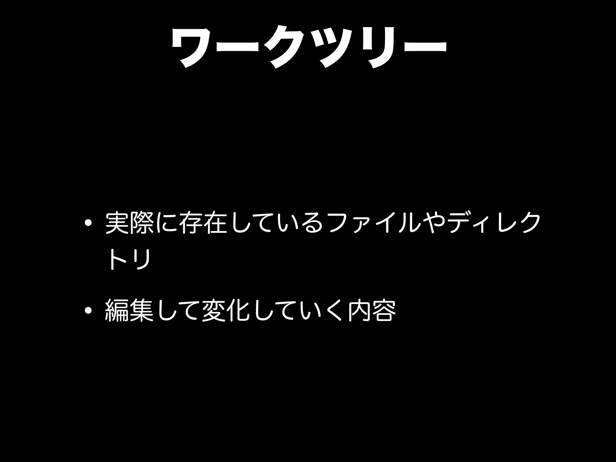 ワークツリー
•実際に存在しているファイルやディレク
トリ
•編集して変化していく内容
 