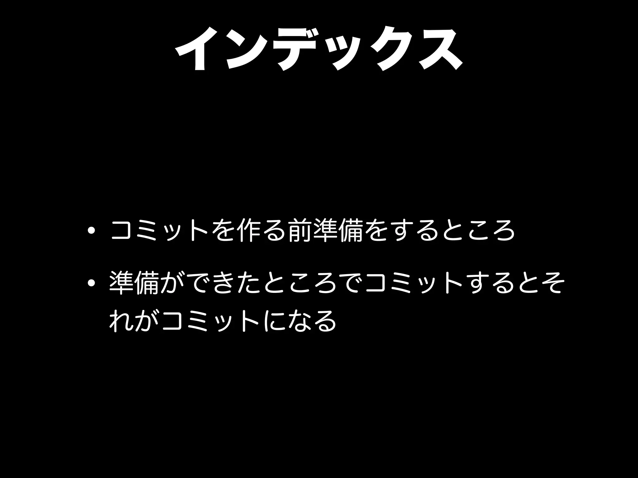 インデックス
•コミットを作る前準備をするところ
•準備ができたところでコミットするとそ
れがコミットになる
 