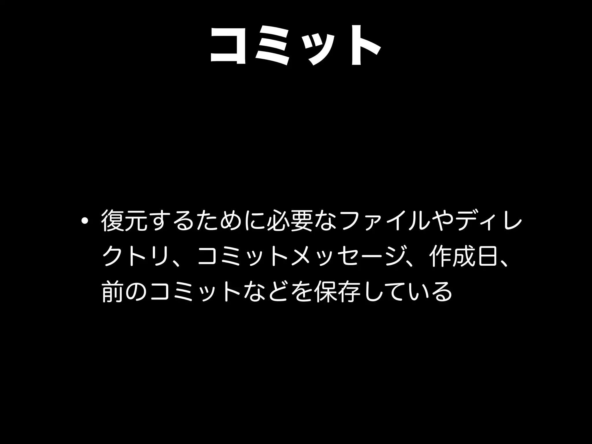 コミット
•復元するために必要なファイルやディレ
クトリ、コミットメッセージ、作成日、
前のコミットなどを保存している
 