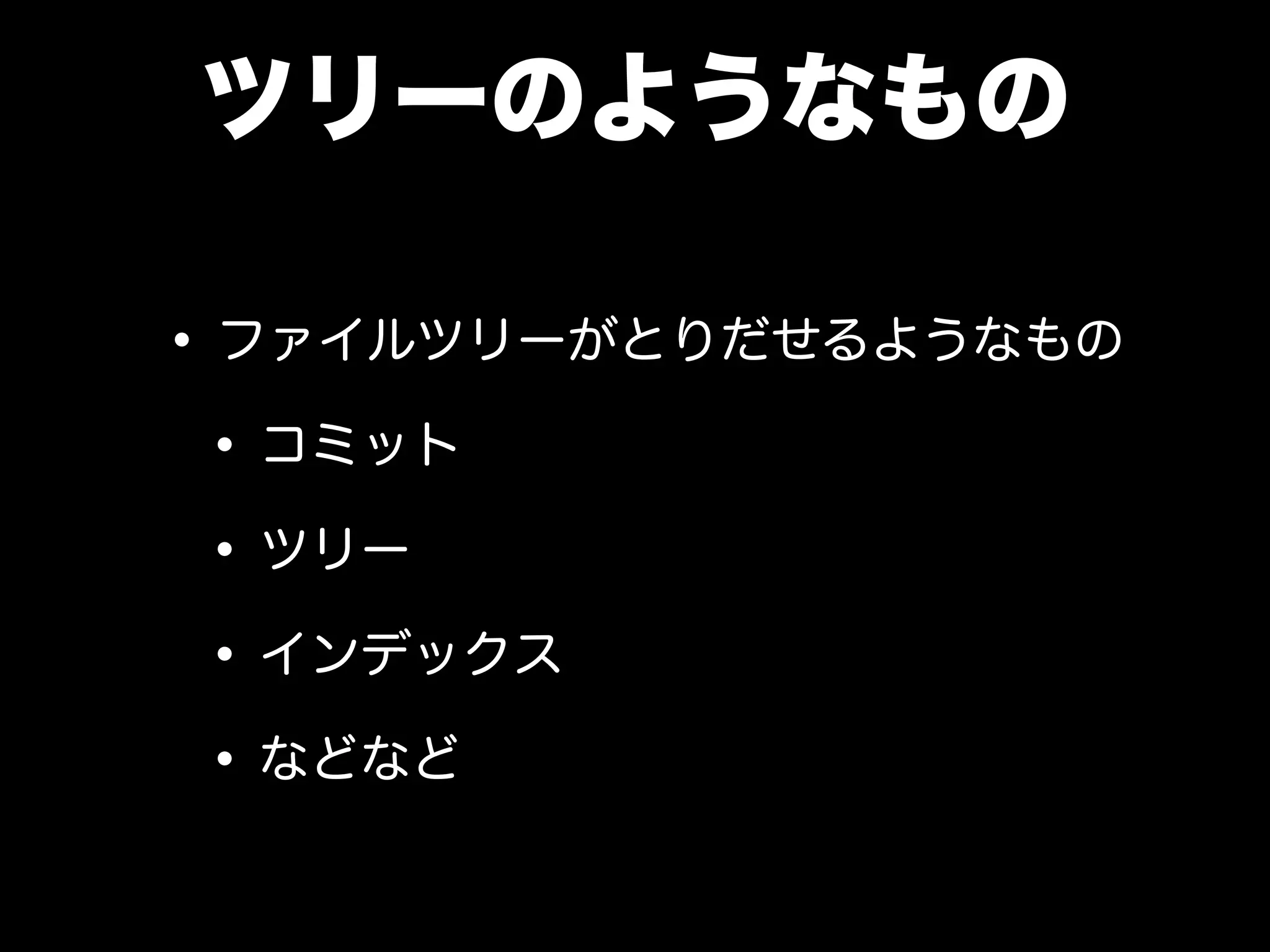 ツリーのようなもの
•ファイルツリーがとりだせるようなもの
•コミット
•ツリー
•インデックス
•などなど
 