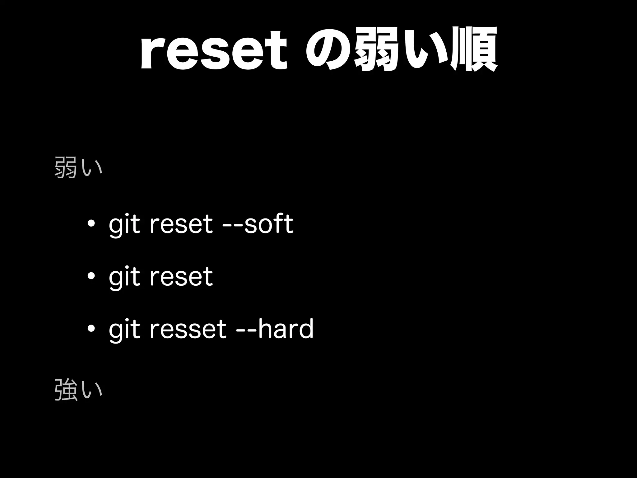 reset の弱い順
•git reset --soft
•git reset
•git resset --hard
強い
弱い
 
