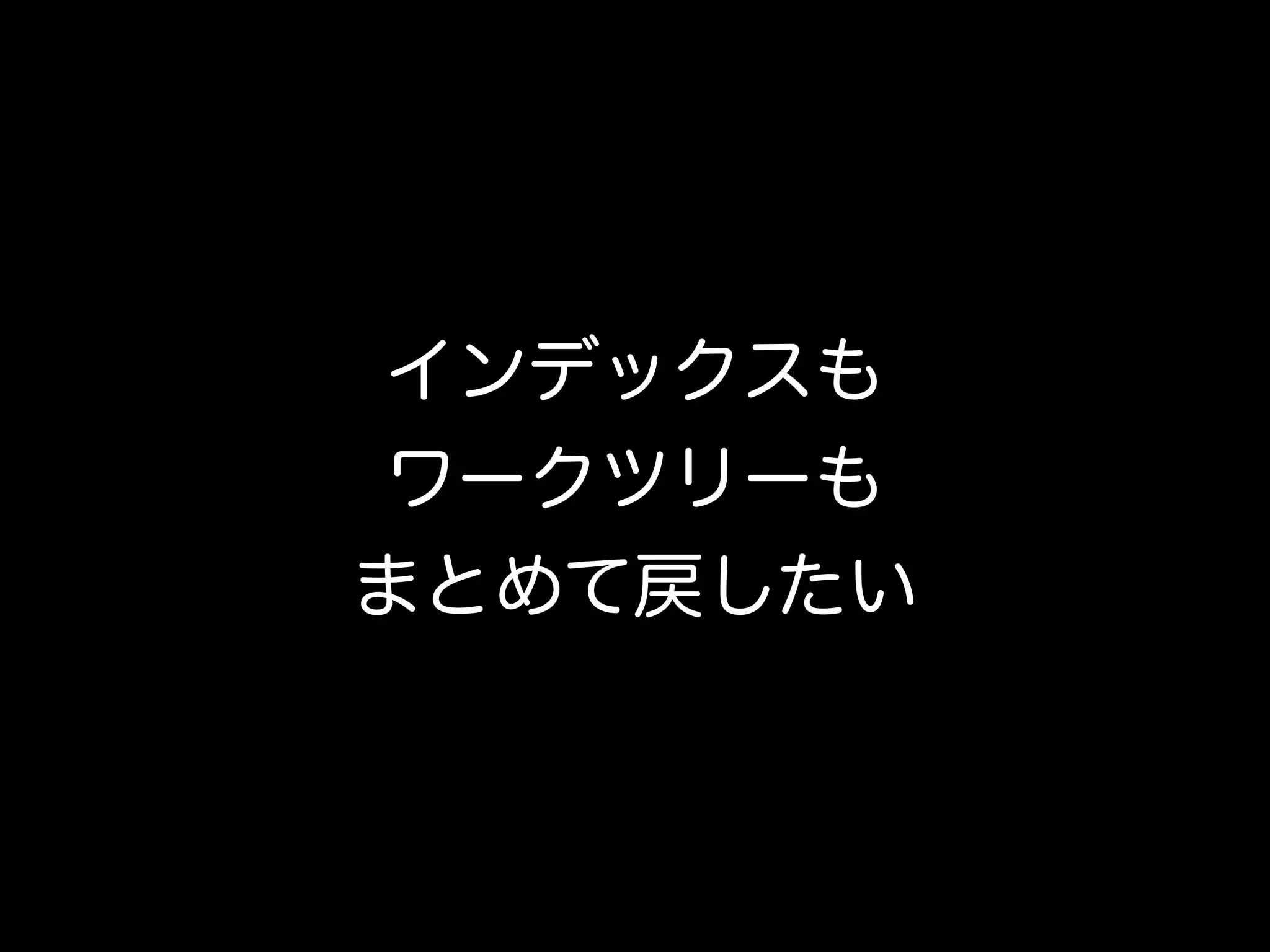 インデックスも
ワークツリーも
まとめて戻したい
 