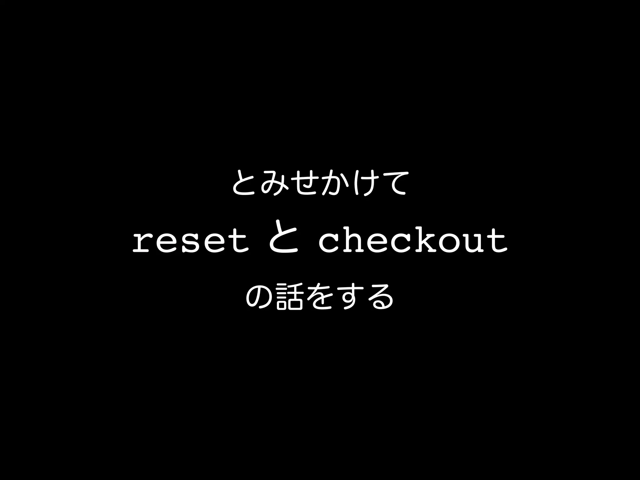 とみせかけて
reset と checkout
の話をする
 