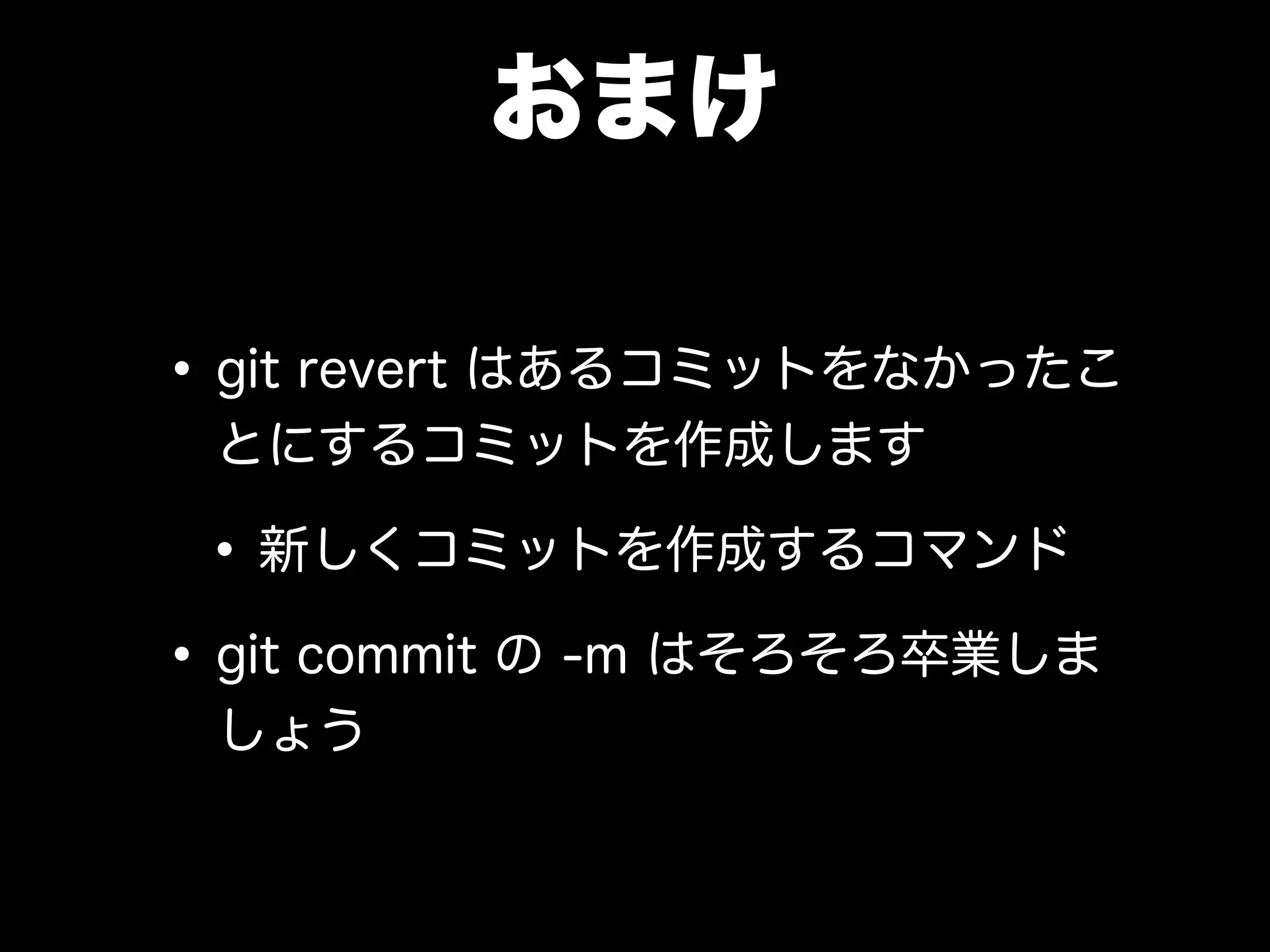 おまけ
•git revert はあるコミットをなかったこ
とにするコミットを作成します
•新しくコミットを作成するコマンド
•git commit の -m はそろそろ卒業しま
しょう
 