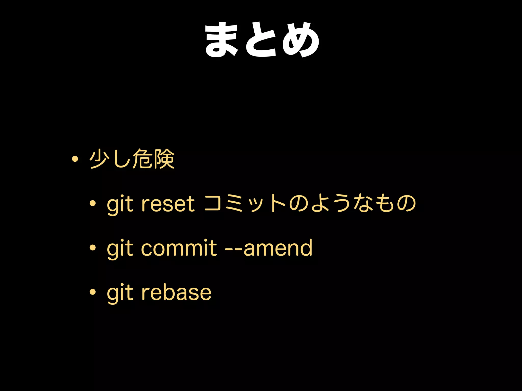 まとめ
•少し危険
•git reset コミットのようなもの
•git commit --amend
•git rebase
 