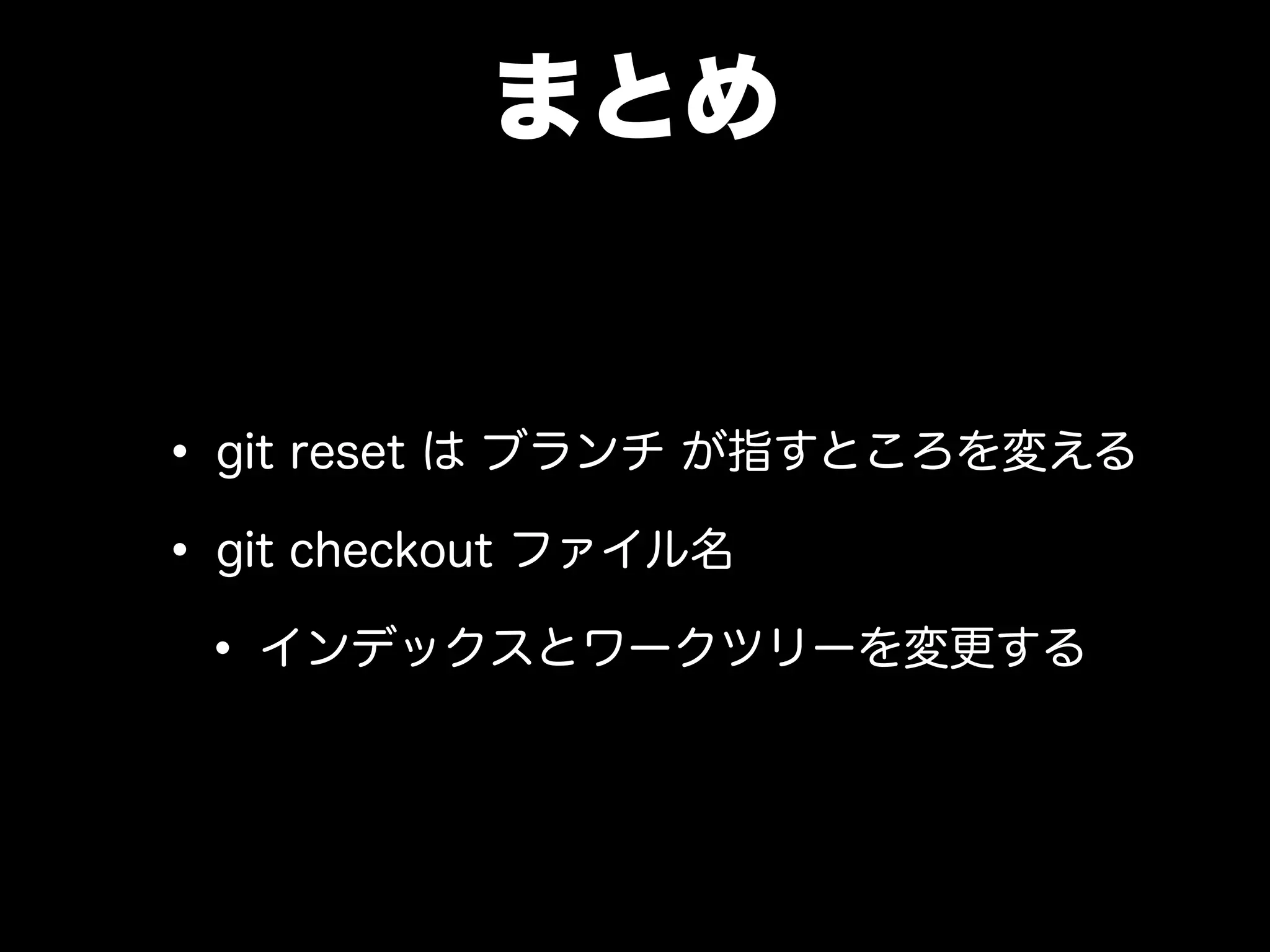まとめ
• git reset は ブランチ が指すところを変える
• git checkout ファイル名
• インデックスとワークツリーを変更する
 