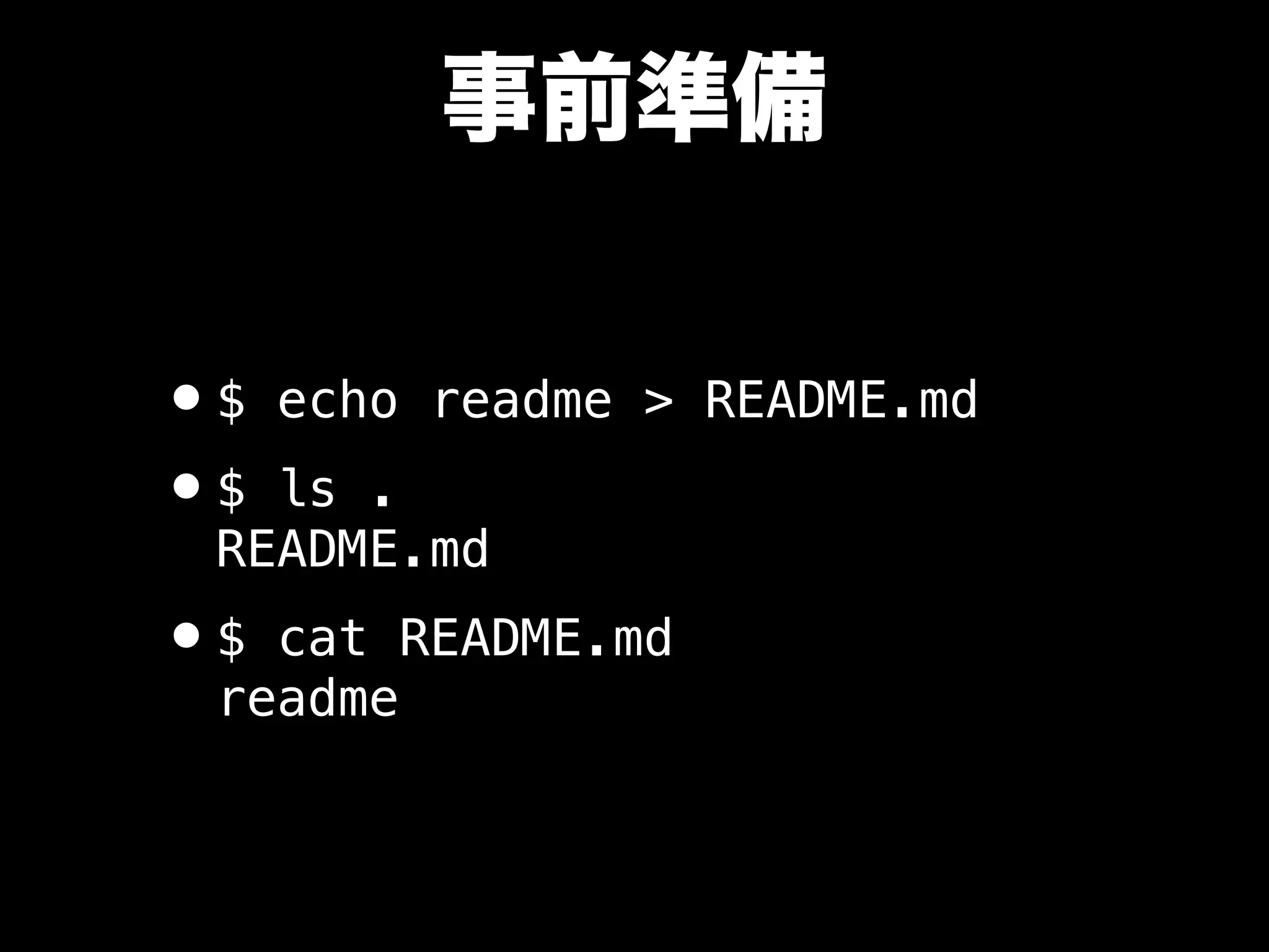事前準備
•$ echo readme > README.md
•$ ls .
README.md
•$ cat README.md
readme
 
