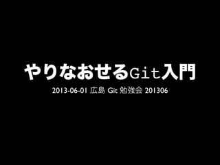 やりなおせるGit入門
2013-06-01 広島 Git 勉強会 201306
 