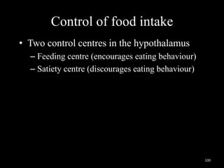 Control of food intake
• Two control centres in the hypothalamus
– Feeding centre (encourages eating behaviour)
– Satiety centre (discourages eating behaviour)
100
 