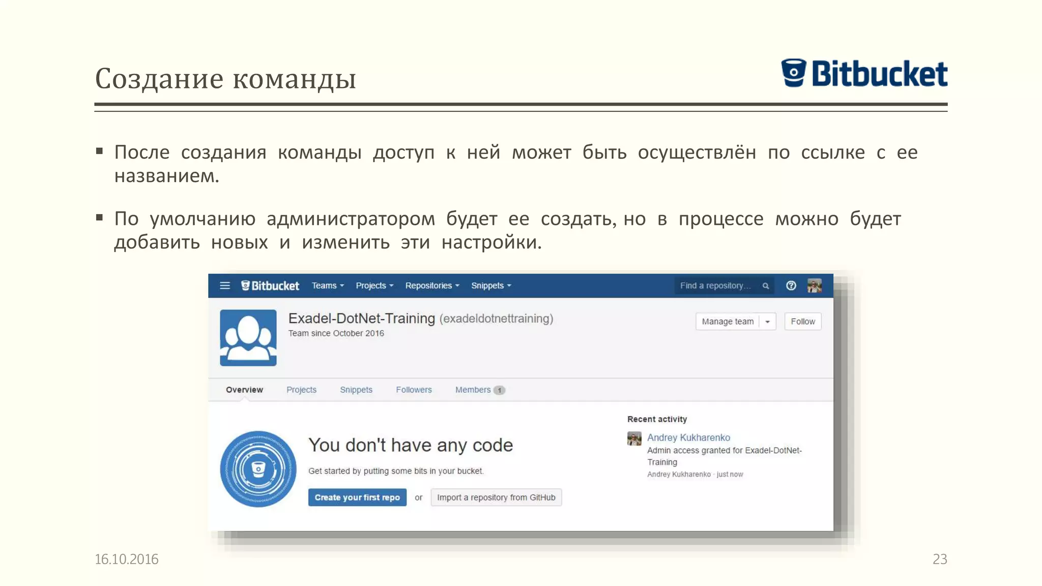 Создание команды
 После создания команды доступ к ней может быть осуществлён по ссылке с ее
названием.
 По умолчанию администратором будет ее создать, но в процессе можно будет
добавить новых и изменить эти настройки.
16.10.2016 23
 