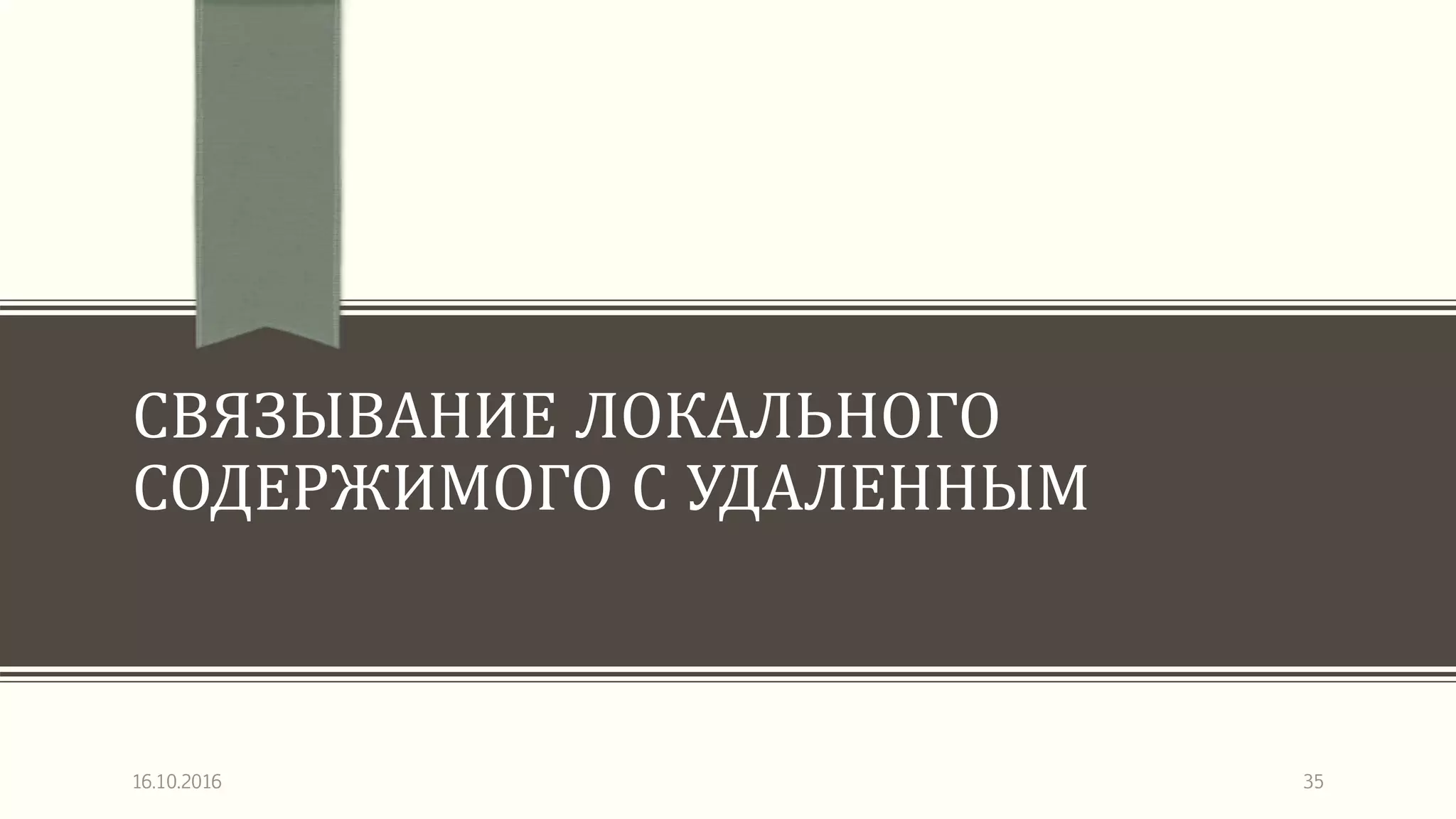 СВЯЗЫВАНИЕ ЛОКАЛЬНОГО
СОДЕРЖИМОГО С УДАЛЕННЫМ
16.10.2016 35
 