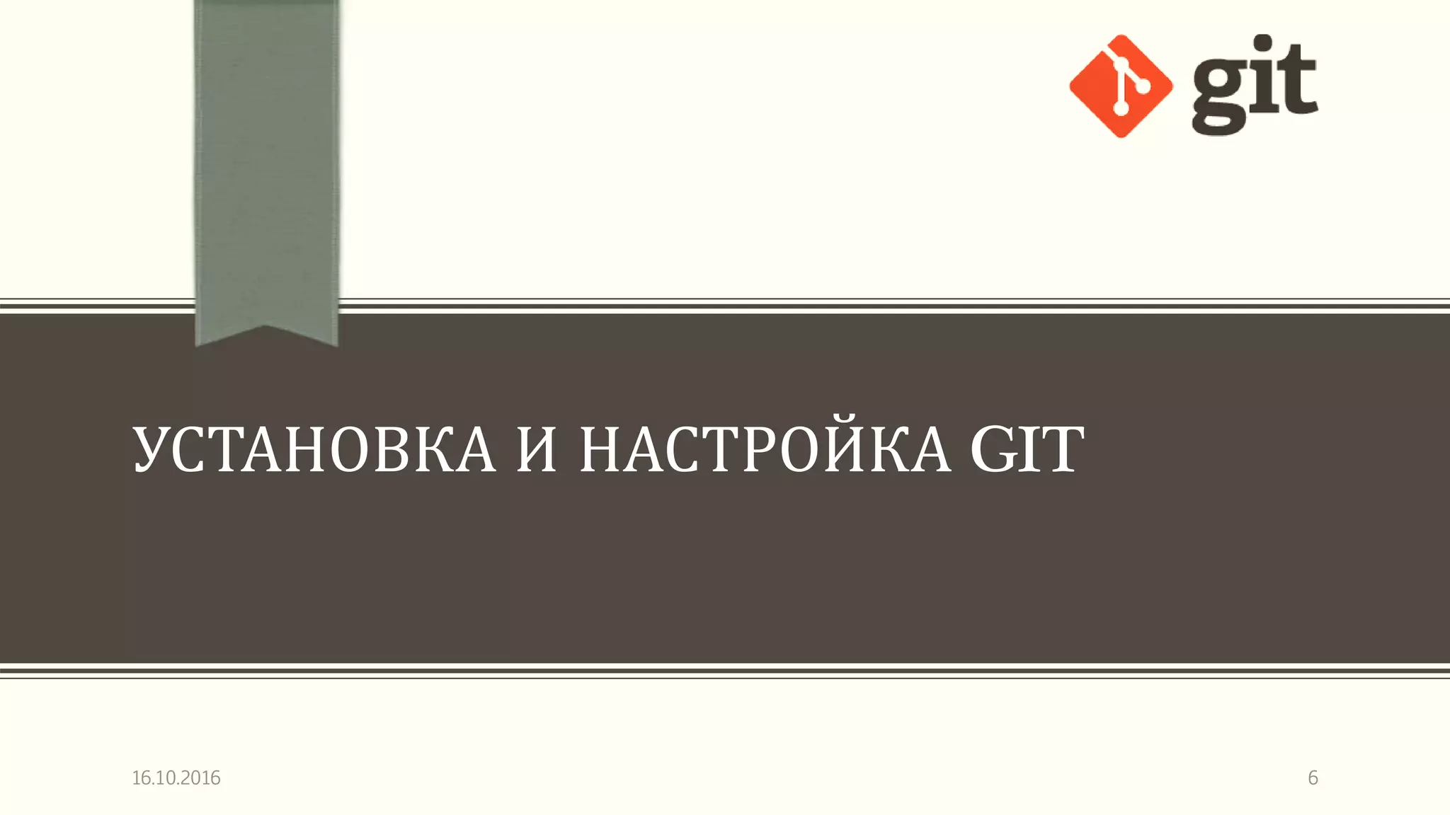 УСТАНОВКА И НАСТРОЙКА GIT
16.10.2016 6
 