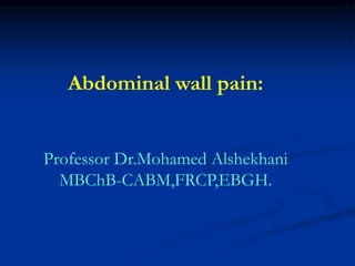 Abdominal wall pain:
Professor Dr.Mohamed Alshekhani
MBChB-CABM,FRCP,EBGH.
 