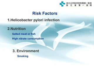 Risk Factors
1.Helicobacter pylori infection
2.Nutrition
Salted meat or fish
High nitrate consumption
3. Environment
Smoking
 