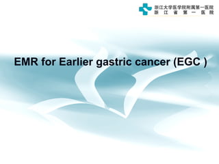 EMR for Earlier gastric cancer (EGC )
 