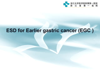 ESD for Earlier gastric cancer (EGC )
 