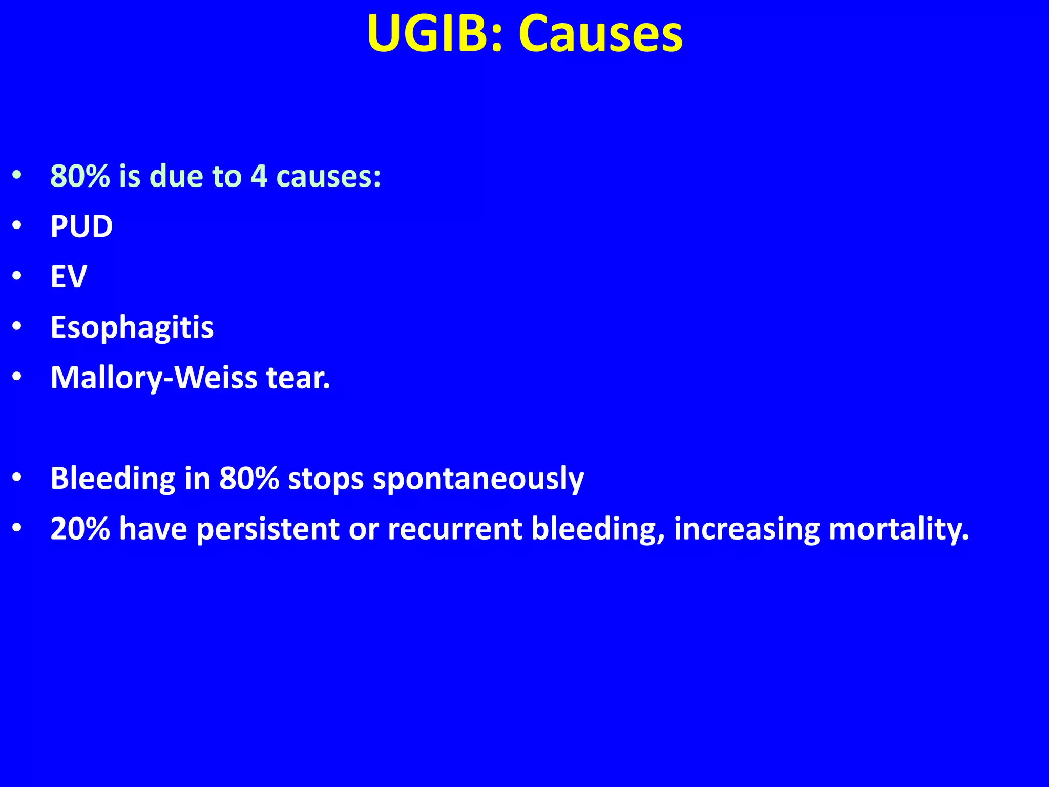 UGIB: Causes
• 80% is due to 4 causes:
• PUD
• EV
• Esophagitis
• Mallory-Weiss tear.
• Bleeding in 80% stops spontaneously
• 20% have persistent or recurrent bleeding, increasing mortality.
 