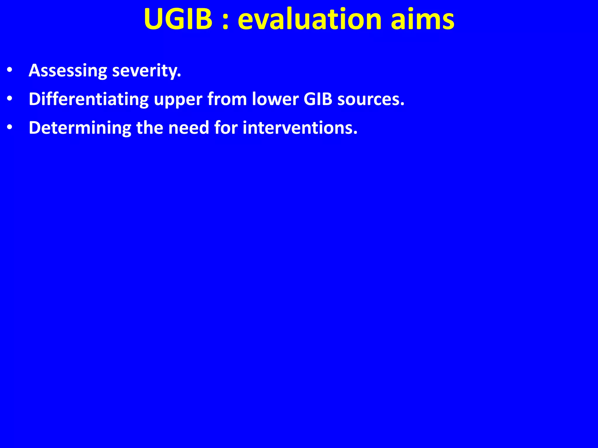 UGIB : evaluation aims
• Assessing severity.
• Differentiating upper from lower GIB sources.
• Determining the need for interventions.
 