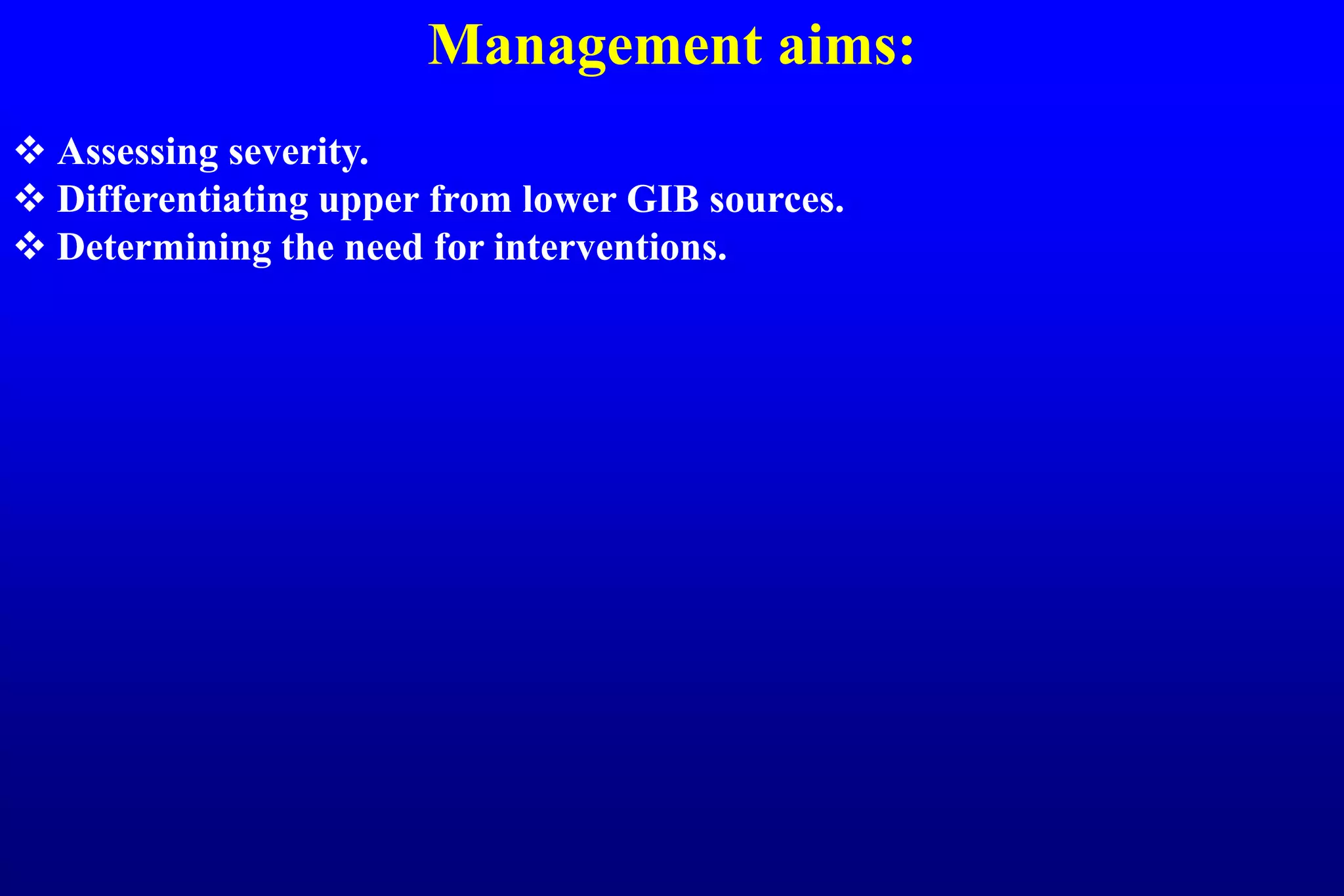 Management aims:
 Assessing severity.
 Differentiating upper from lower GIB sources.
 Determining the need for interventions.
 