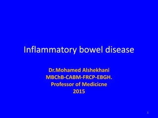 Inflammatory bowel disease
Dr.Mohamed Alshekhani
MBChB-CABM-FRCP-EBGH.
Professor of Medicicne
2015
1
 