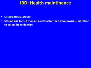 IBD: Health maintinance
• Osteoporosis screen:
• Steriod use for > 3 mons is a risk factor for osteoporosis &indication
to assess bone density.
 