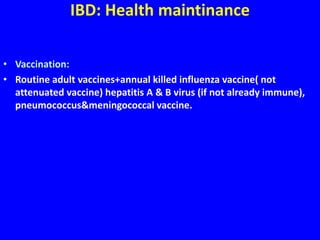 IBD: Health maintinance
• Vaccination:
• Routine adult vaccines+annual killed influenza vaccine( not
attenuated vaccine) hepatitis A & B virus (if not already immune),
pneumococcus&meningococcal vaccine.
 