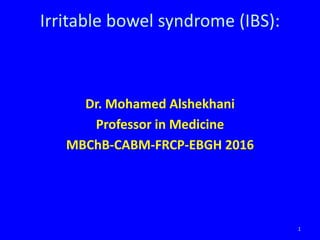 Dr. Mohamed Alshekhani
Professor in Medicine
MBChB-CABM-FRCP-EBGH 2016
1
Irritable bowel syndrome (IBS):
 